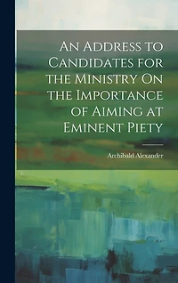 An Address to Candidates for the Ministry On the Importance of Aiming at Eminent Piety