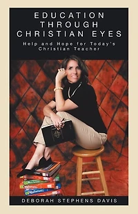Education Through Christian Eyes: Help And Hope For Today's Teacher