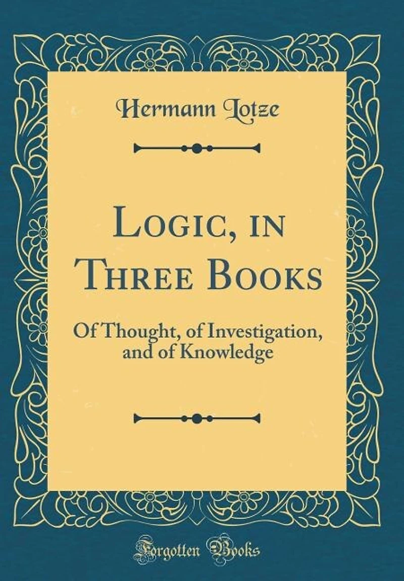 Logic, in Three Books: Of Thought, of Investigation, and of Knowledge (Classic Reprint)