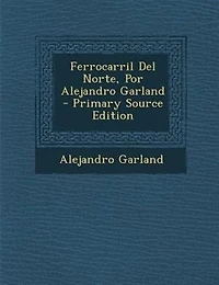 Ferrocarril Del Norte, Por Alejandro Garland - Primary Source Edition