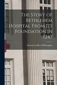 The Story of Bethlehem Hospital From its Foundation in 1247