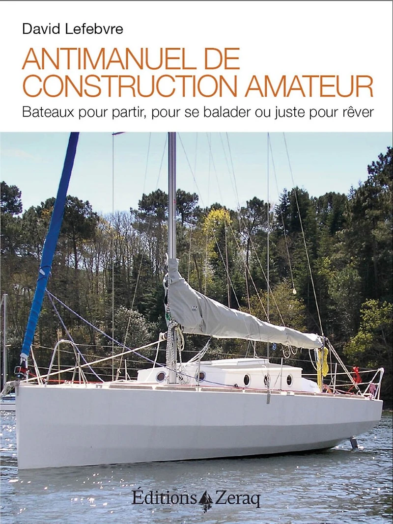 Antimanuel de construction amateur : bateaux pour partir, pour se balader ou juste pour rêver: bateaux pour partir, pour se balader ou juste pour rêver