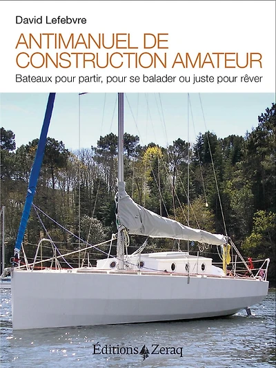 Antimanuel de construction amateur : bateaux pour partir, pour se balader ou juste pour rêver: bateaux pour partir, pour se balader ou juste pour rêver