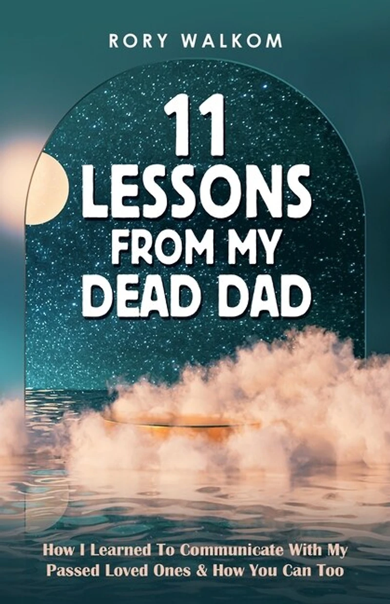 11 Lessons from My Dead Dad: How I Learned to Communicate with Passed Loved Ones & You Can Too