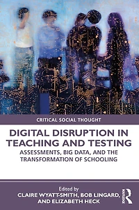 Digital Disruption In Teaching And Testing: Assessments, Big Data, And The Transformation Of Schooling