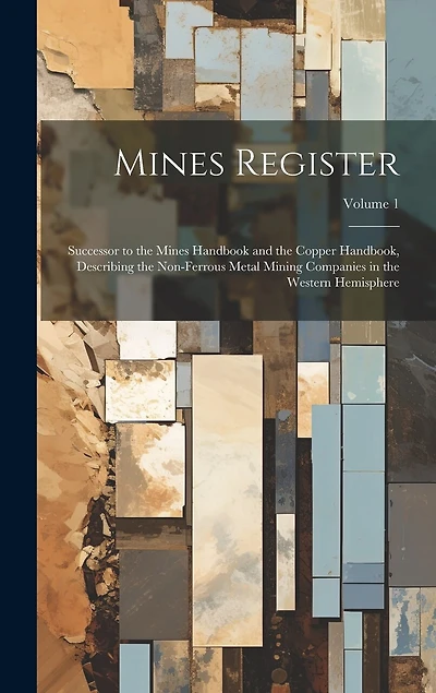 Mines Register: Successor to the Mines Handbook and the Copper Handbook, Describing the Non-Ferrous Metal Mining Companies in the Western Hemisphere; Volume 1