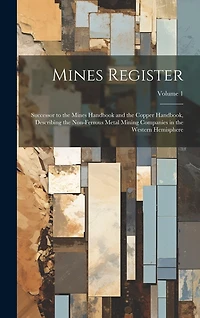 Mines Register: Successor to the Mines Handbook and the Copper Handbook, Describing the Non-Ferrous Metal Mining Companies in the Western Hemisphere; Volume 1