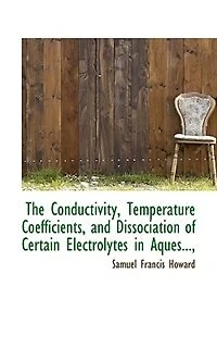 The Conductivity, Temperature Coefficients, and Dissociation of Certain Electrolytes Aques..., - Scholar's Choice Edition