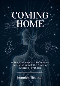 Coming Home: A Psychotherapist's Reflections on Madness and the State of Western Psychosis