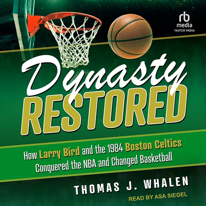 Dynasty Restored: How Larry Bird and the 1984 Boston Celtics Conquered NBA Changed Basketball