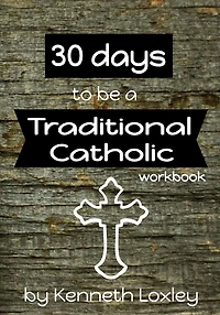 30 days to be a Traditional Catholic Workbook: with questions, challenges and reflections to help you along the way