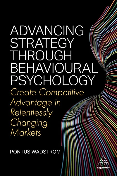 Advancing Strategy through Behavioural Psychology: Create Competitive Advantage Relentlessly Changing Markets
