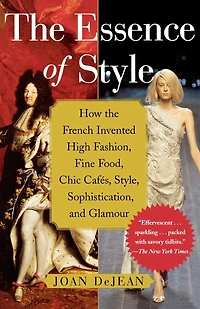 the Essence of Style: How French Invented High Fashion, Fine Food, Chic Cafes, Style, Sophistication, and Glamour
