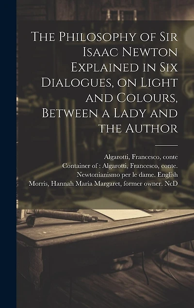 The Philosophy of Sir Isaac Newton Explained in Six Dialogues, on Light and Colours, Between a Lady and the Author