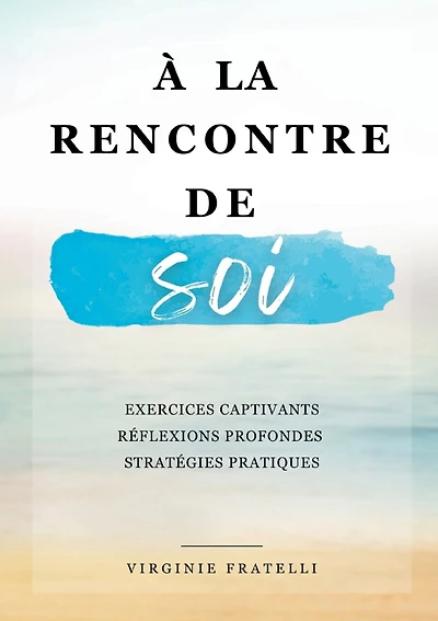 À la rencontre de soi: Explorez votre passé, vivez le moment présent et préparez-vous un avenir radieux -Mon rendez-vous avec moi-même