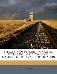 Selection Of Reports And Papers Of The House Of Commons: Malting, Brewing And Distillation