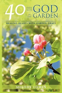 40 Days With God The Garden: Healing Hearts Garden Grace