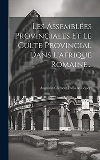 Les Assemblées Provinciales Et Le Culte Provincial Dans L'afrique Romaine...