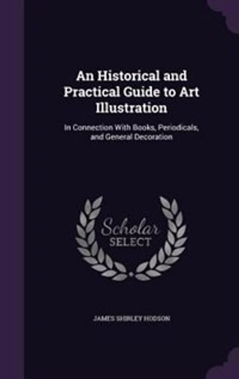An Historical and Practical Guide to Art Illustration: Connection With Books, Periodicals, General Decoration