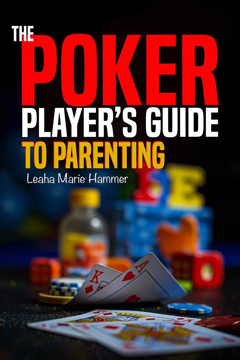 The Poker Player's Guide to Parenting: Mastering the Game of Parenting, One Hand at a Time