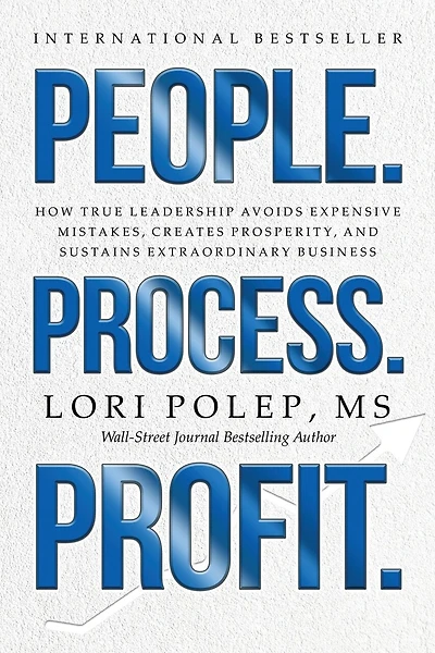 People. Process. Profit.: How True Leadership Avoids Expensive Mistakes, Creates Prosperity, and Sustains Extraordinary Business