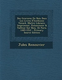 Des Gravures En Bois Dans Les Livres D'anthoine Verard, Maetre Libraire, Imprimeur, Enlumineur & Tailleur Sur Bois, De Paris. 1485-1512 - Primary Source Edition