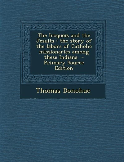 The Iroquois and the Jesuits: the story of the labors of Catholic missionaries among these Indians  - Primary Source Edition