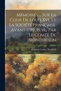 Mémoires ... Sur La Cour De Louis Xvi, Et La Société Française, Avant 1789, Publ. Par Le Comte De Montbrison