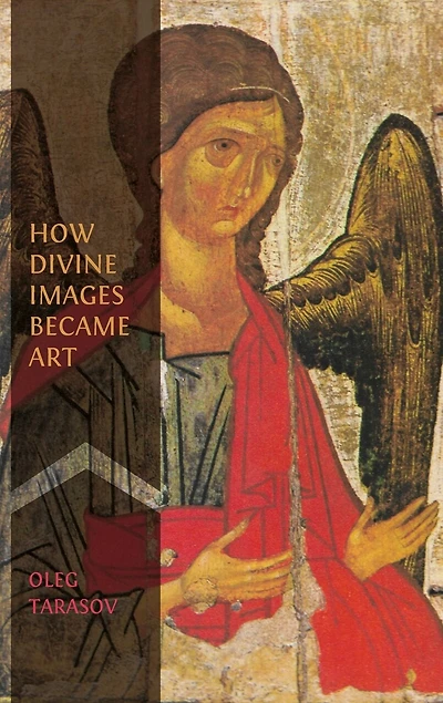 How Divine Images Became Art: Essays on the Rediscovery, Study and Collecting of Medieval Icons in the Belle Époque