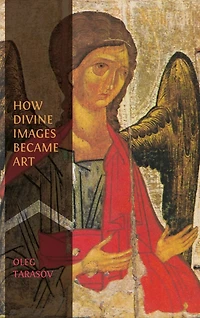 How Divine Images Became Art: Essays on the Rediscovery, Study and Collecting of Medieval Icons in the Belle Époque