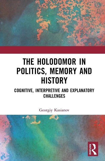 The Holodomor Politics, Memory and History: Cognitive, Interpretive Explanatory Challenges