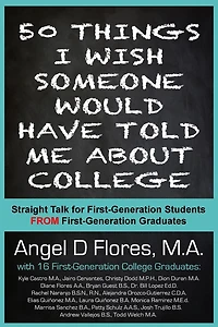 50 Things I Wish Someone Would Have Told Me About College: Straight Talk for First Generation College Students FROM First Generation College Graduates