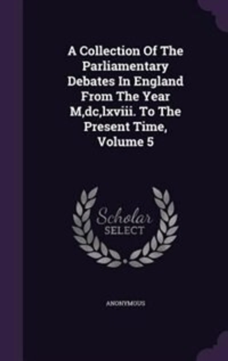 A Collection Of The Parliamentary Debates In England From The Year M,dc,lxviii. To The Present Time