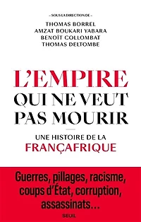 L' empire qui ne veut pas mourir: une histoire de la Françafrique