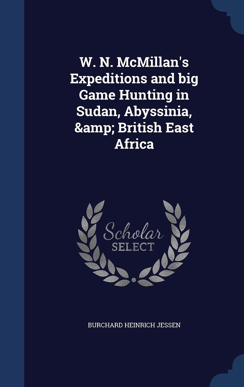 W. N. Mcmillan's Expeditions and Big Game Hunting Sudan, Abyssinia, & British East Africa