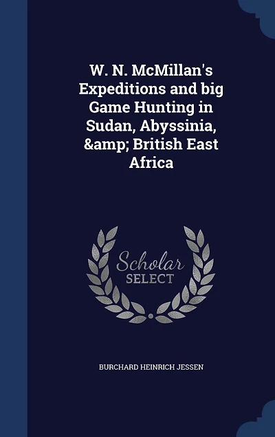 W. N. Mcmillan's Expeditions and Big Game Hunting Sudan, Abyssinia, & British East Africa