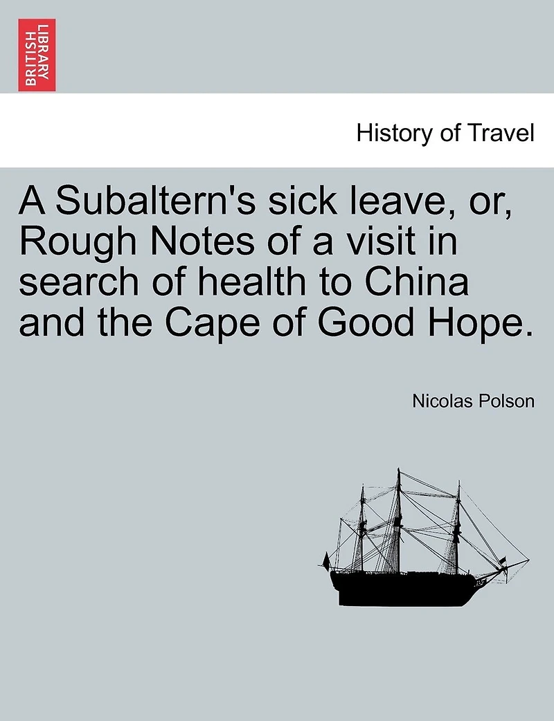 A Subaltern's Sick Leave, Or, Rough Notes Of A Visit In Search Of Health To China And The Cape Of Good Hope.