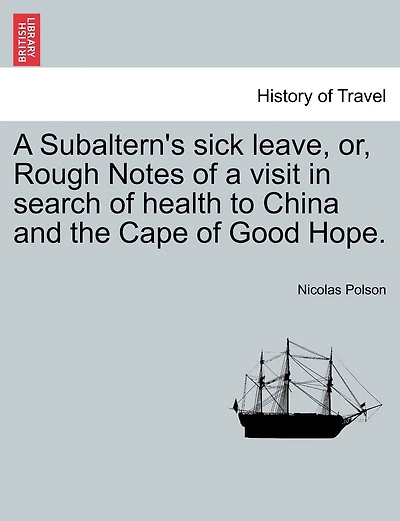 A Subaltern's Sick Leave, Or, Rough Notes Of A Visit In Search Of Health To China And The Cape Of Good Hope.