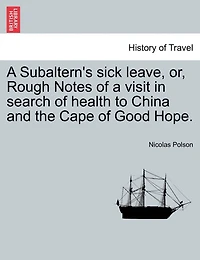 A Subaltern's Sick Leave, Or, Rough Notes Of A Visit In Search Of Health To China And The Cape Of Good Hope.