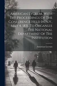 American Lyceum, With The Proceedings Of The Conference Held In N.y., May 4, 1831