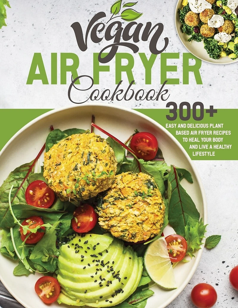 Vegan Air Fryer Cookbook: 300+ Easy and Delicious Plant Based Air Fryer Recipes to Heal Your Body and Live A Healthy Lifestyle