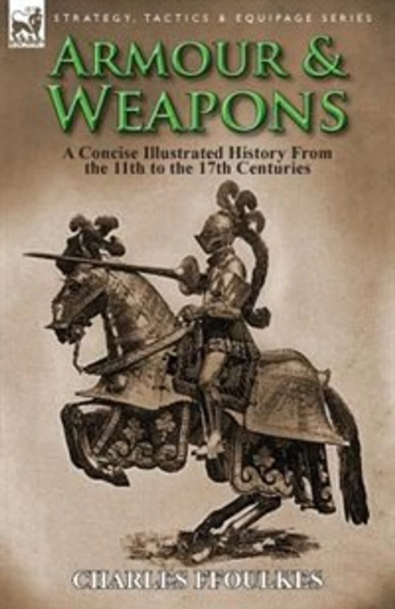 Armour & Weapons: A Concise Illustrated History From The 11th To 17th Centuries