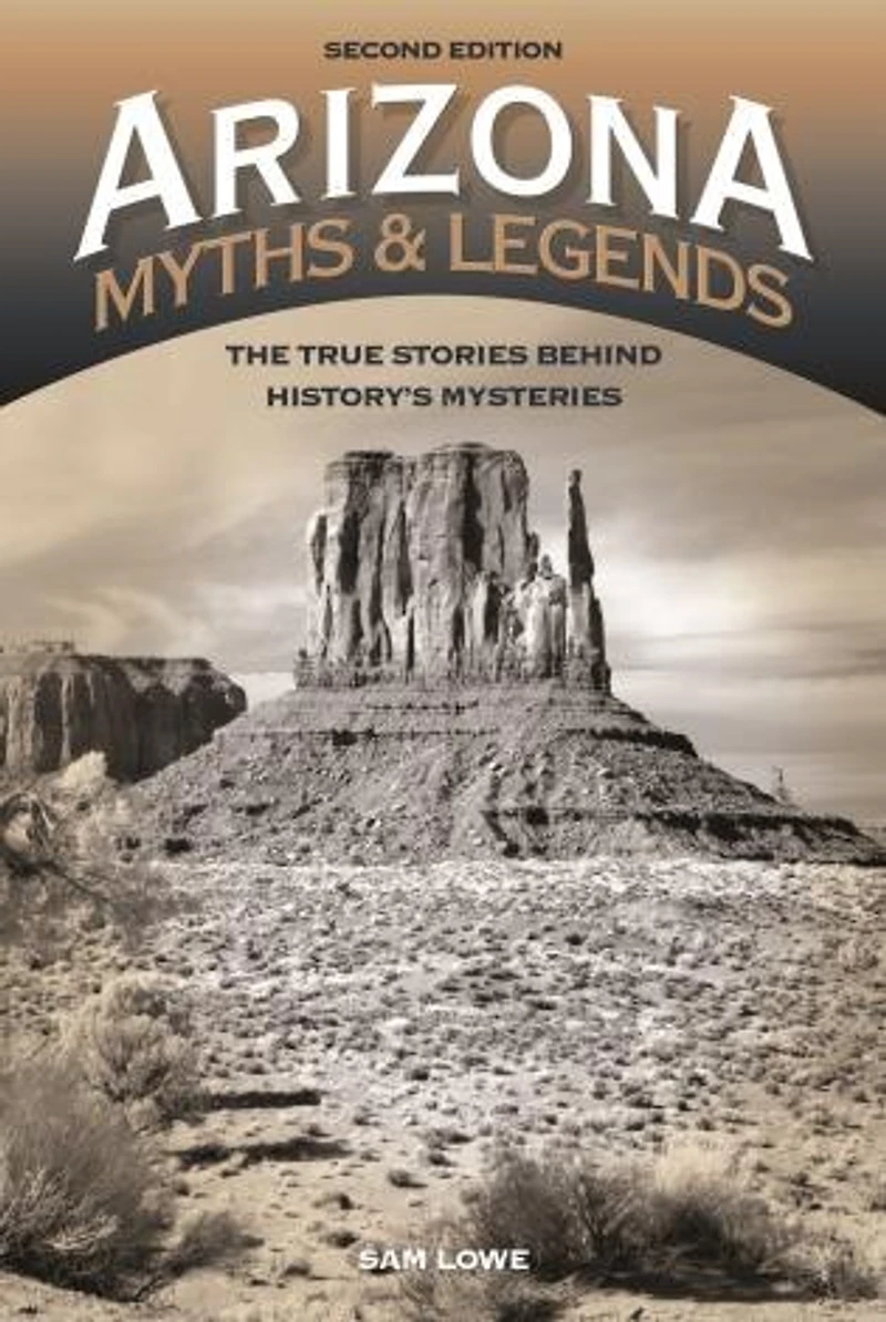Arizona Myths and Legends: The True Stories behind History's Mysteries
