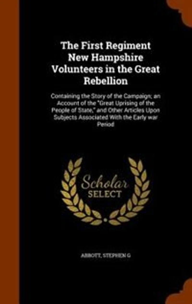 the First Regiment New Hampshire Volunteers Great Rebellion: Containing Story of Campaign; an Account Uprising People State, and