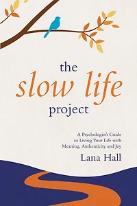 The Slow Life Project: A Psychologist's Guide to Living Your Life with Meaning, Authenticity and Joy