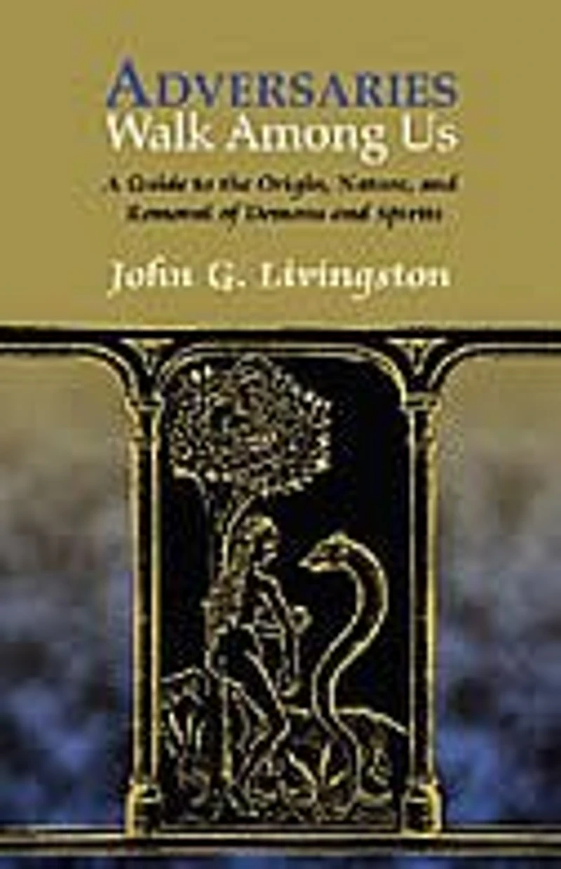 Adversaries Walk Among Us: A Guide To The History, Nature, And Removal Of Possessing Demons And Spirits