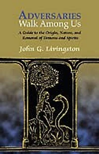 Adversaries Walk Among Us: A Guide To The History, Nature, And Removal Of Possessing Demons And Spirits
