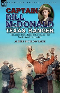 Captain Bill Mcdonald Texas Ranger: The Account Of A Famous Lawman South-western Frontier