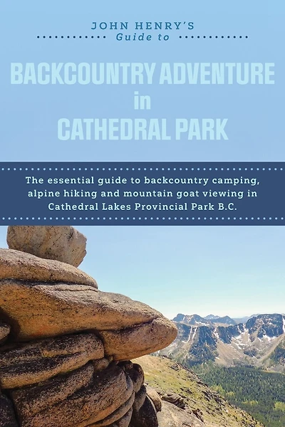 John Henry's Guide to Backcountry Adventure in Cathedral Park: The Essential Guide to Backcountry Camping, Alpine Hiking and Mountain Goat Viewing in Cathedral Lakes Provincial Park B.C.