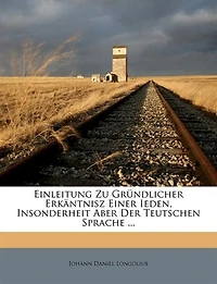 Einleitung Zu Gründlicher Erkäntnisz Einer Ieden, Insonderheit Aber Der Teutschen Sprache ...